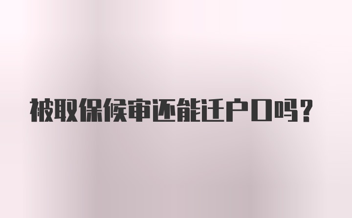 被取保候审还能迁户口吗？