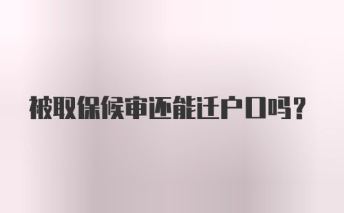 被取保候审还能迁户口吗？