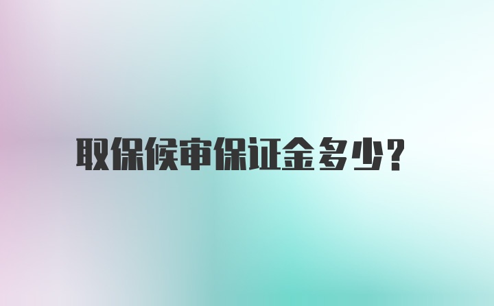 取保候审保证金多少?