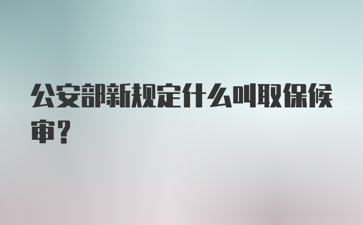 公安部新规定什么叫取保候审？