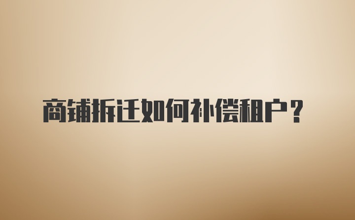 商铺拆迁如何补偿租户？