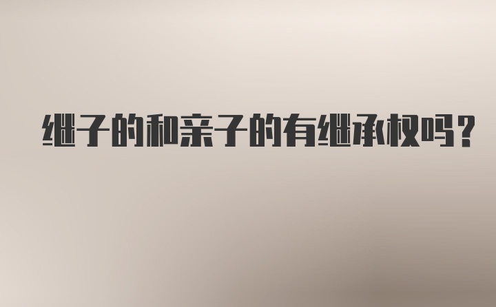 继子的和亲子的有继承权吗?
