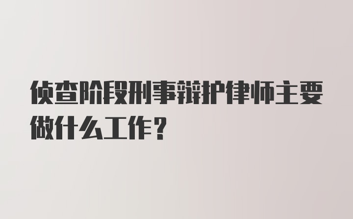 侦查阶段刑事辩护律师主要做什么工作？