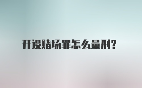 开设赌场罪怎么量刑？