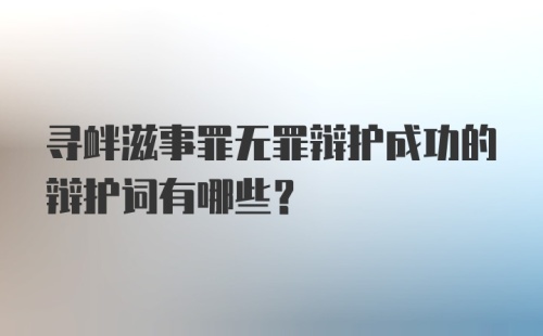 寻衅滋事罪无罪辩护成功的辩护词有哪些？