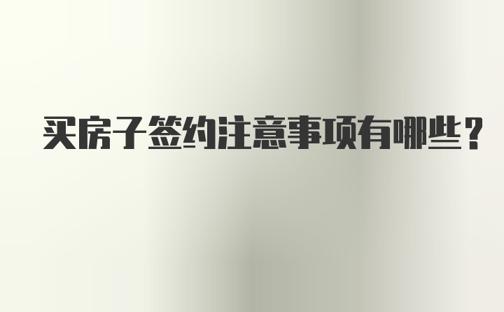 买房子签约注意事项有哪些？