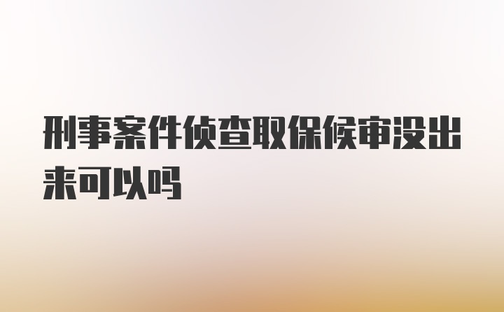 刑事案件侦查取保候审没出来可以吗