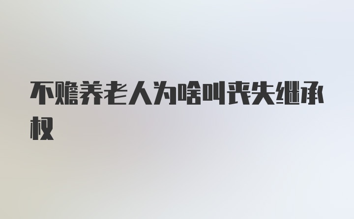 不赡养老人为啥叫丧失继承权