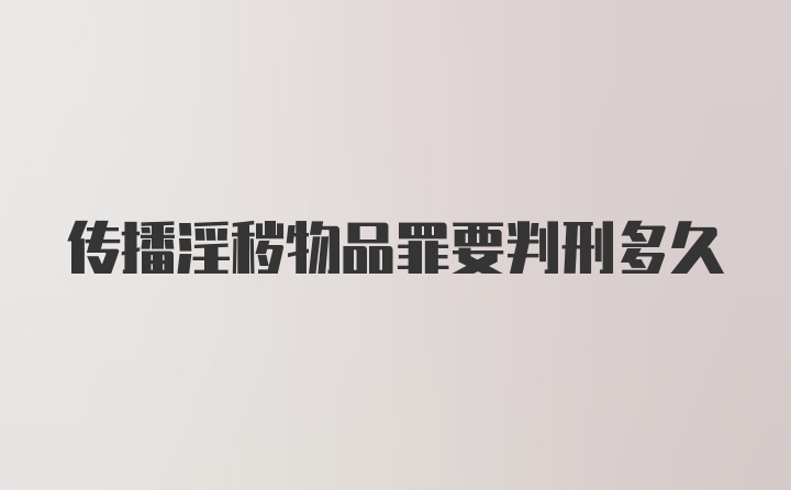 传播淫秽物品罪要判刑多久