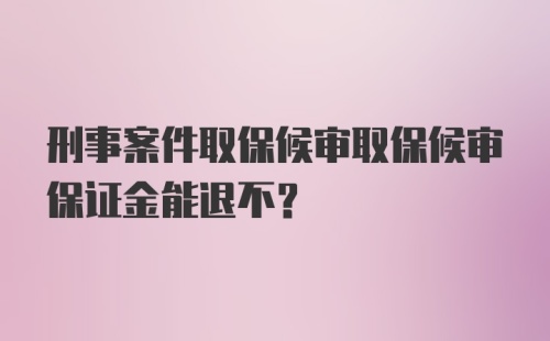 刑事案件取保候审取保候审保证金能退不?