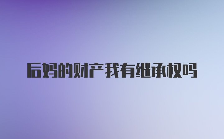 后妈的财产我有继承权吗