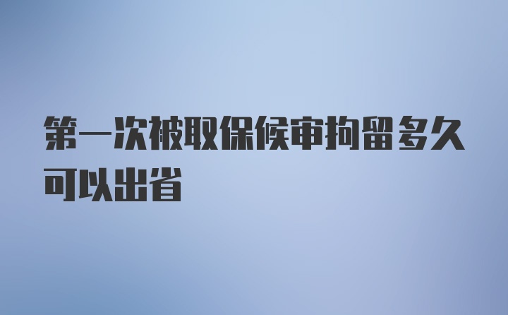 第一次被取保候审拘留多久可以出省