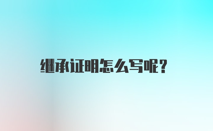 继承证明怎么写呢？