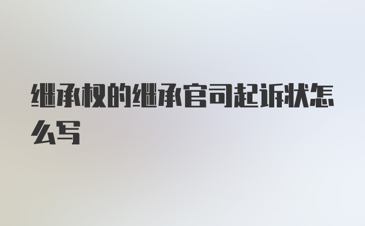 继承权的继承官司起诉状怎么写