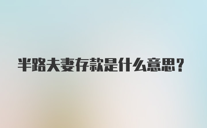 半路夫妻存款是什么意思？