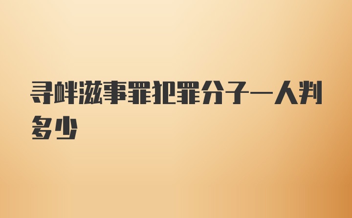 寻衅滋事罪犯罪分子一人判多少