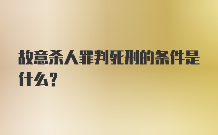 故意杀人罪判死刑的条件是什么？