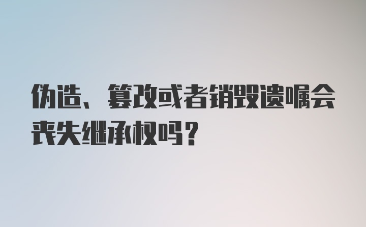 伪造、篡改或者销毁遗嘱会丧失继承权吗？