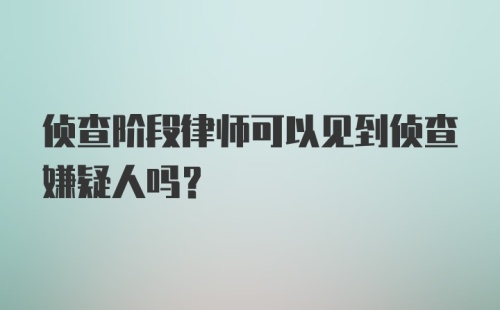 侦查阶段律师可以见到侦查嫌疑人吗？