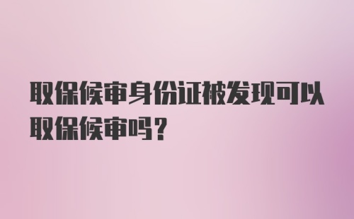 取保候审身份证被发现可以取保候审吗？