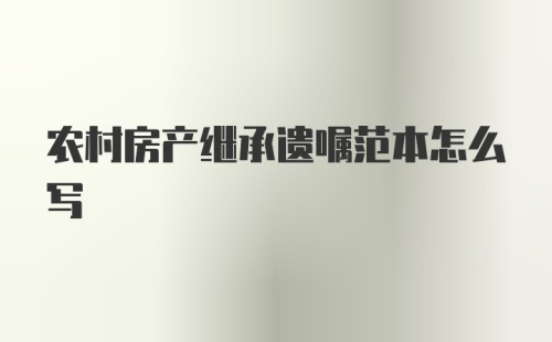 农村房产继承遗嘱范本怎么写