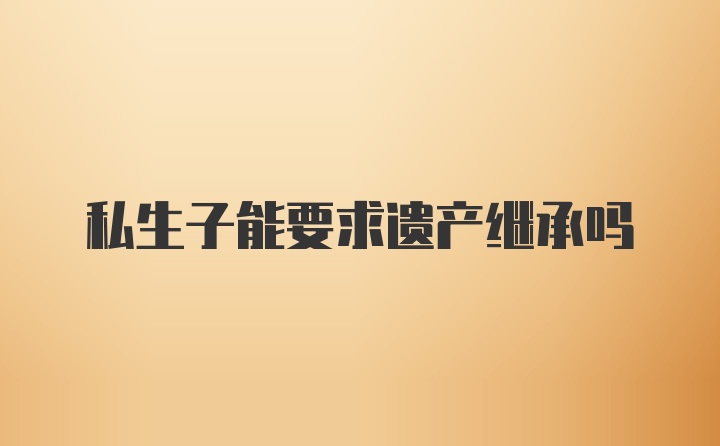 私生子能要求遗产继承吗