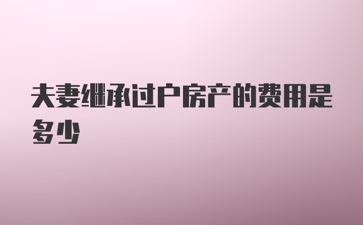 夫妻继承过户房产的费用是多少