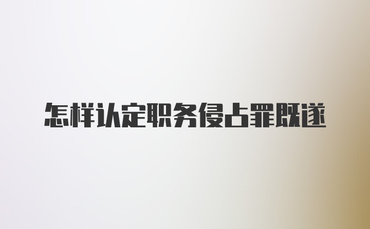 怎样认定职务侵占罪既遂