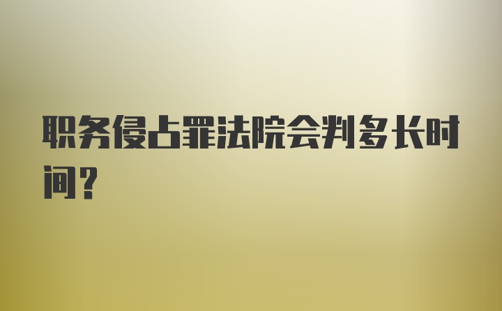 职务侵占罪法院会判多长时间?