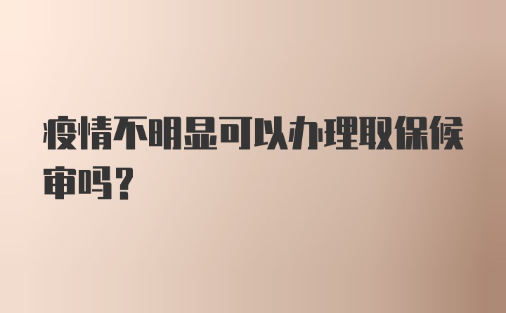 疫情不明显可以办理取保候审吗？