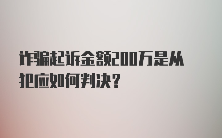 诈骗起诉金额200万是从犯应如何判决？