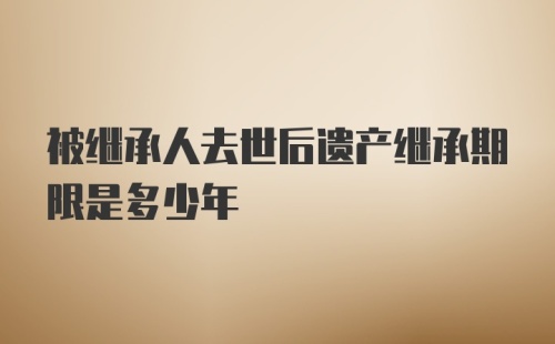 被继承人去世后遗产继承期限是多少年