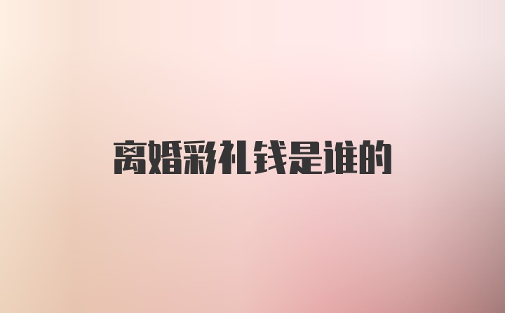 离婚彩礼钱是谁的
