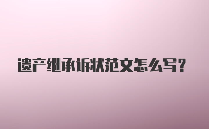 遗产继承诉状范文怎么写？