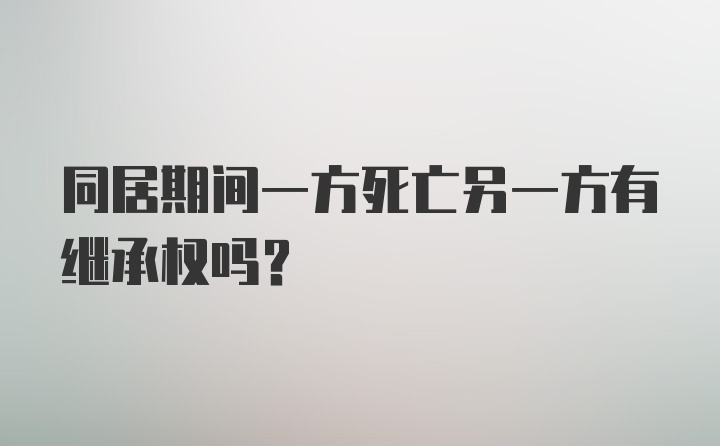 同居期间一方死亡另一方有继承权吗？