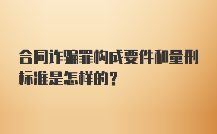 合同诈骗罪构成要件和量刑标准是怎样的？