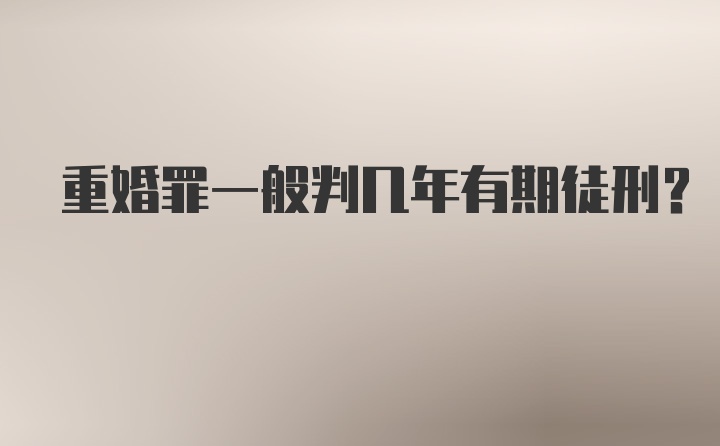 重婚罪一般判几年有期徒刑？
