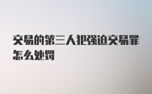 交易的第三人犯强迫交易罪怎么处罚