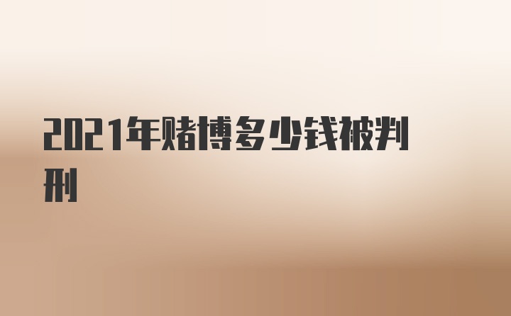 2021年赌博多少钱被判刑