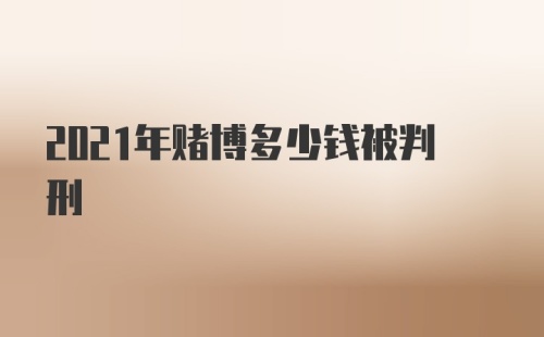 2021年赌博多少钱被判刑