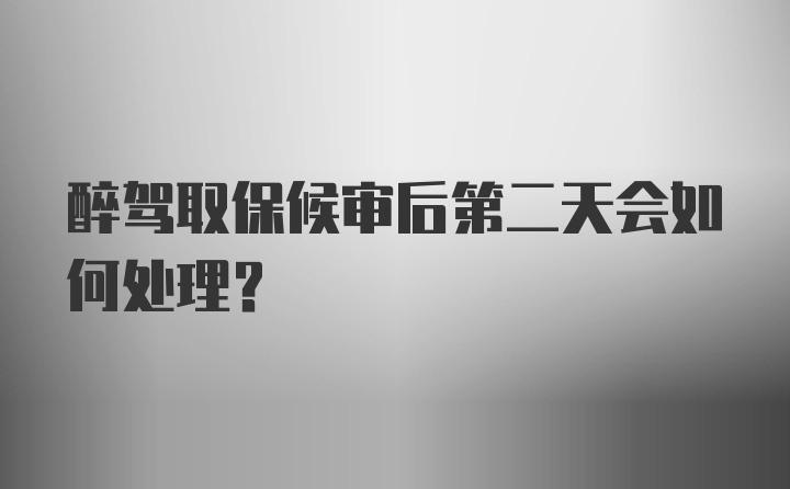 醉驾取保候审后第二天会如何处理？