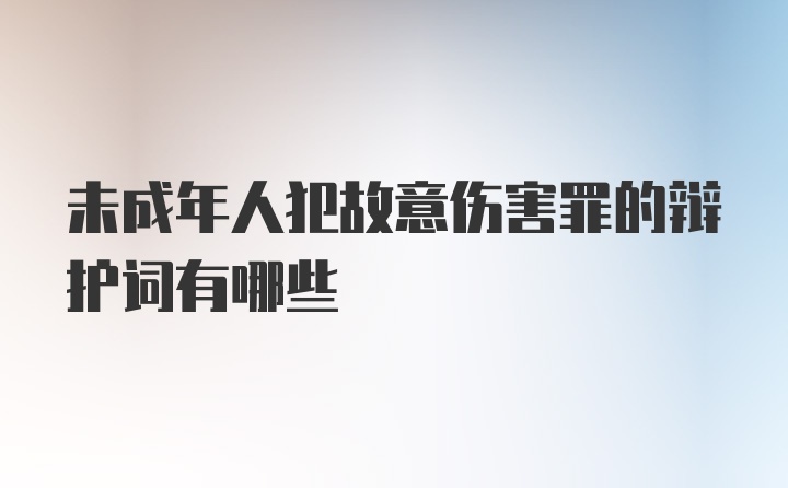 未成年人犯故意伤害罪的辩护词有哪些