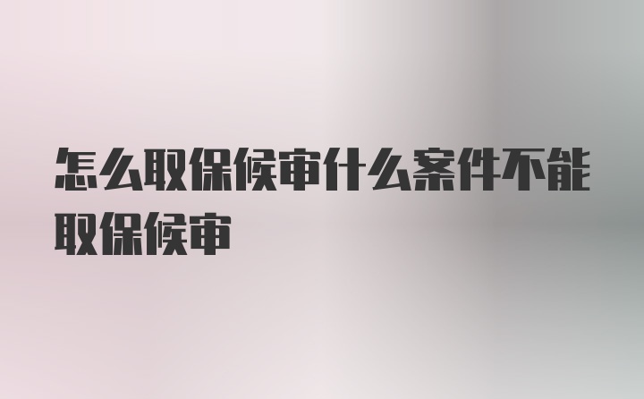 怎么取保候审什么案件不能取保候审