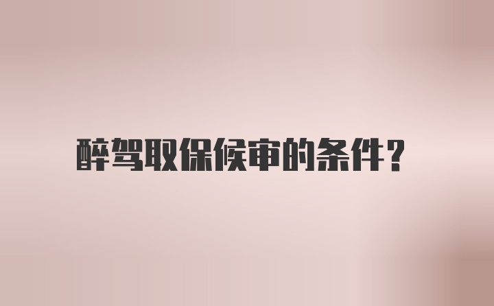 醉驾取保候审的条件？