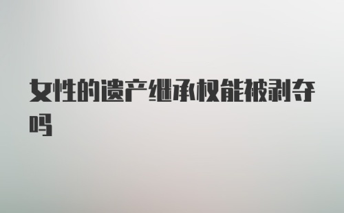 女性的遗产继承权能被剥夺吗