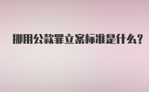 挪用公款罪立案标准是什么？