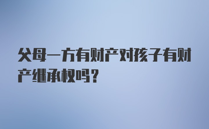 父母一方有财产对孩子有财产继承权吗？