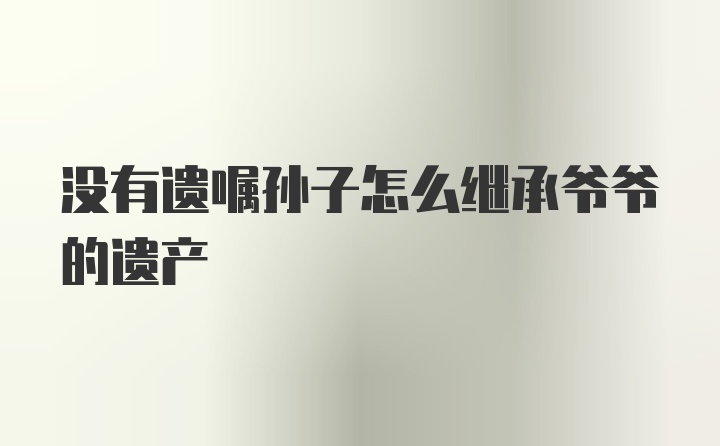 没有遗嘱孙子怎么继承爷爷的遗产