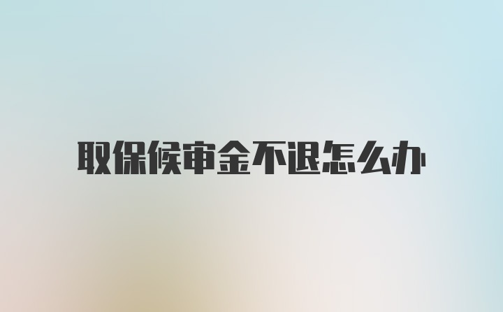 取保候审金不退怎么办