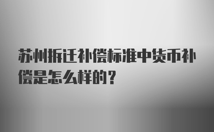 苏州拆迁补偿标准中货币补偿是怎么样的？